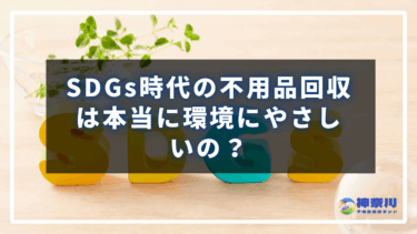 SDGs時代の不用品回収は本当に環境にやさしい？