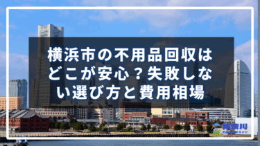 横浜市の不用品回収はどこが安心？失敗しない選び方と費用相場